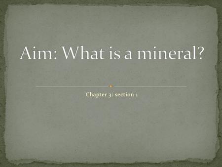 Chapter 3: section 1. A mineral is a naturally occurring, inorganic solid with a definite chemical composition and an orderly arrangement of atoms. ***All.