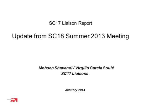 WG or TG # SC17 Liaison Report Mohsen Shavandi / Virgilio Garcia Soulé SC17 Liaisons Update from SC18 Summer 2013 Meeting January 2014.