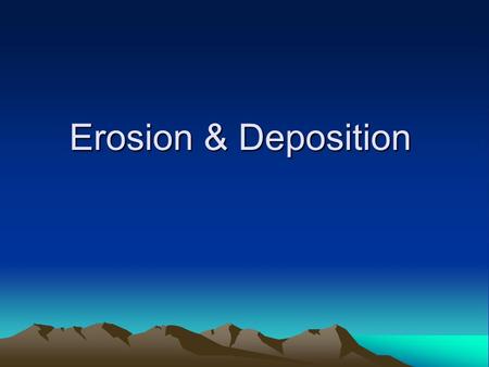 Erosion & Deposition.