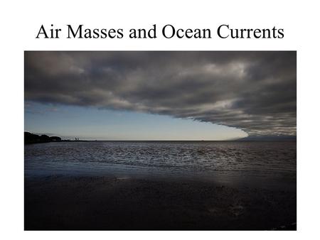 Air Masses and Ocean Currents. Air Masses – large volumes of air with similar temperature and humidity -move due to changing pressure conditions Wind.