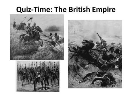 Quiz-Time: The British Empire. 1.How big was the British Empire at its height in the ninenteenth century? largest Empire in the world covered a quarter.