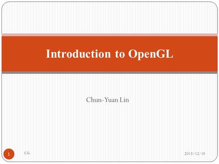 Chun-Yuan Lin Introduction to OpenGL 2015/12/19 1 CG.