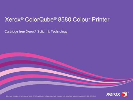Xerox ® ColorQube ® 8580 Colour Printer Cartridge-free Xerox ® Solid Ink Technology ©2014 Xerox Corporation. All rights reserved. Xerox® and Xerox and.