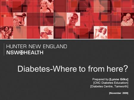 1 Diabetes-Where to from here ? Prepared by [Lynne Gilks] [CNC Diabetes Education] [Diabetes Centre, Tamworth] [November 2009]
