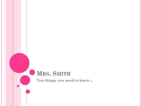 M RS. S MITH Ten things you need to know…. N UMBER 10  is the best way to contact me and my  address is
