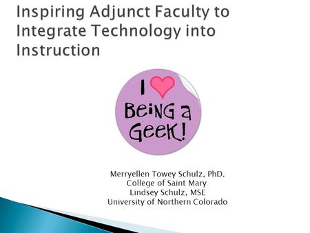 Inspiring Adjunct Faculty to Integrate Technology into Instruction Merryellen Towey Schulz, PhD. College of Saint Mary Lindsey Schulz, MSE University of.