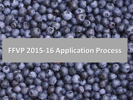 FFVP 2015-16 Application Process. Application Process Be sure to complete the entire application process by the deadline. Before you apply make sure you.