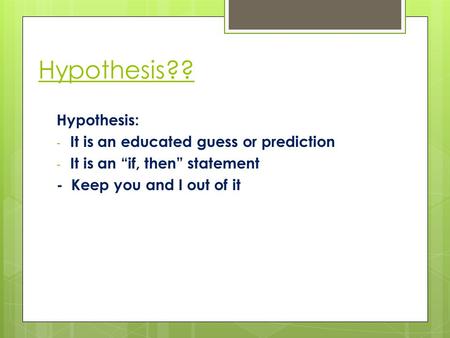 Hypothesis?? Hypothesis: - It is an educated guess or prediction - It is an “if, then” statement - Keep you and I out of it.
