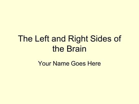 The Left and Right Sides of the Brain Your Name Goes Here.