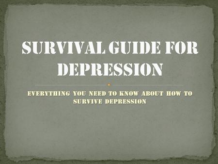 Everything you need to know about how to survive depression.