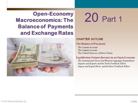 1 of 34 © 2014 Pearson Education, Inc. CHAPTER OUTLINE 20 Part 1 Open-Economy Macroeconomics: The Balance of Payments and Exchange Rates The Balance of.
