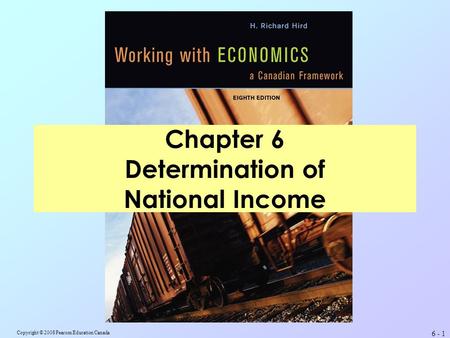 Copyright © 2008 Pearson Education Canada 6 - 1 Chapter 6 Determination of National Income.