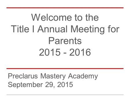 Welcome to the Title I Annual Meeting for Parents 2015 - 2016 Preclarus Mastery Academy September 29, 2015.
