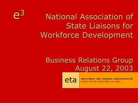National Association of State Liaisons for Workforce Development Business Relations Group August 22, 2003 eta EMPLOYMENT AND TRAINING ADMINISTRATION UNITED.