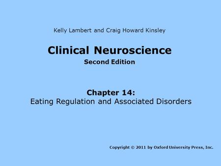 Clinical Neuroscience Second Edition Chapter 14: Eating Regulation and Associated Disorders Kelly Lambert and Craig Howard Kinsley Copyright © 2011 by.