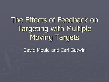 The Effects of Feedback on Targeting with Multiple Moving Targets David Mould and Carl Gutwin.