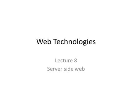 Web Technologies Lecture 8 Server side web. Client Side vs. Server Side Web Client-side code executes on the end-user's computer, usually within a web.