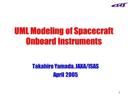 1 UML Modeling of Spacecraft Onboard Instruments Takahiro Yamada, JAXA/ISAS April 2005.