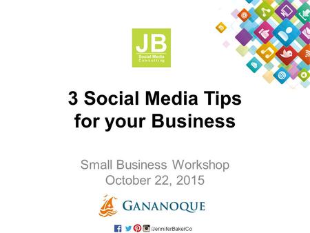 /JenniferBakerCo 3 Social Media Tips for your Business Small Business Workshop October 22, 2015.