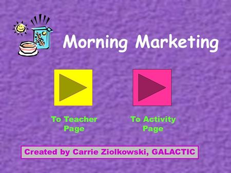 Morning Marketing Created by Carrie Ziolkowski, GALACTIC To Teacher Page To Activity Page.