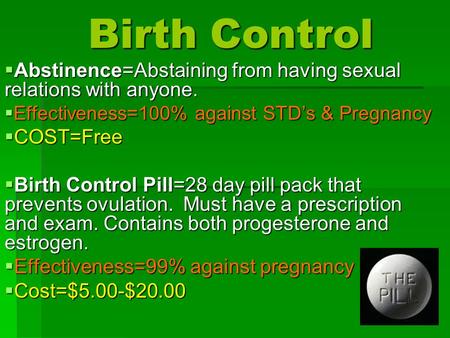 Birth Control  Abstinence=Abstaining from having sexual relations with anyone.  Effectiveness=100% against STD’s & Pregnancy  COST=Free  Birth Control.
