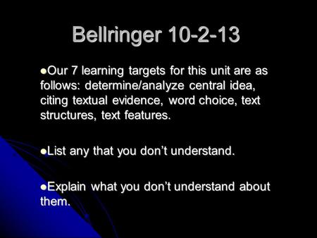 Bellringer 10-2-13 Our 7 learning targets for this unit are as follows: determine/analyze central idea, citing textual evidence, word choice, text structures,