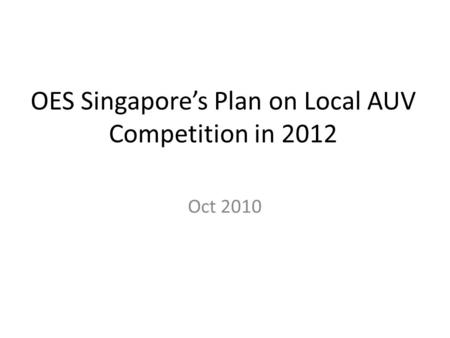 OES Singapore’s Plan on Local AUV Competition in 2012 Oct 2010.