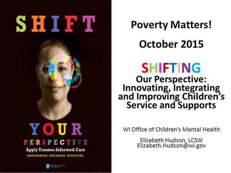 Poverty Matters! October 2015 SHIFTING Our Perspective: Innovating, Integrating and Improving Children’s Service and Supports WI Office of Children’s Mental.