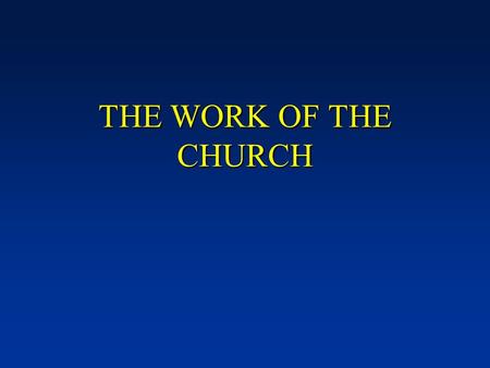 THE WORK OF THE CHURCH. Defining terms - “The church” we are discussing is a “local congregation.” [NOTE: The “universal church” has no organization,