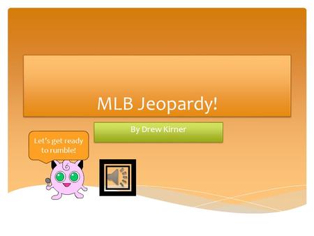 MLB Jeopardy! By Drew Kirner Let’s get ready to rumble!