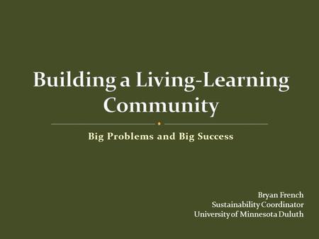 Big Problems and Big Success Bryan French Sustainability Coordinator University of Minnesota Duluth.