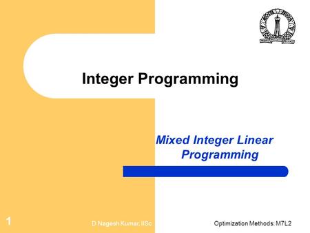 D Nagesh Kumar, IIScOptimization Methods: M7L2 1 Integer Programming Mixed Integer Linear Programming.