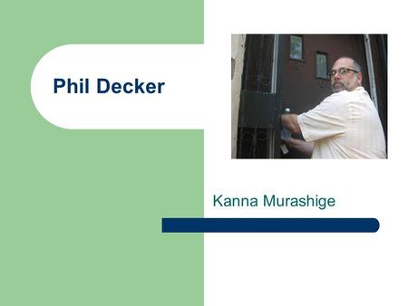 Phil Decker Kanna Murashige. About Phil Decker He was born in Maryland, MA. He studied at the International Center of Photography in 1984, in the first.