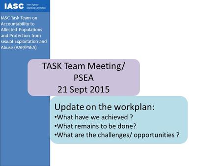 IASC Task Team on Accountability to Affected Populations and Protection from sexual Exploitation and Abuse (AAP/PSEA) TASK Team Meeting/ PSEA 21 Sept 2015.