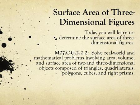 Surface Area of Three- Dimensional Figures Today you will learn to: determine the surface area of three- dimensional figures. M07.C-G.2.2.2: Solve real-world.