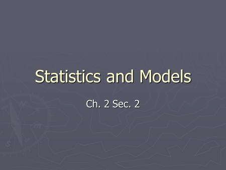 Statistics and Models Ch. 2 Sec. 2. Using Statistics ► Statistics = collection and classification of data that are in the form of numbers.  Summarize,
