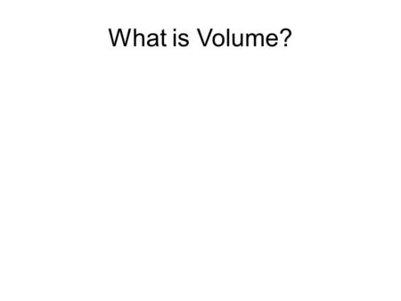 What is Volume?. What is Volume? Volume is the amount of space inside an object.