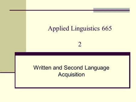 Applied Linguistics 665 2 Written and Second Language Acquisition.