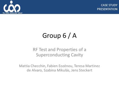 Group 6 / A RF Test and Properties of a Superconducting Cavity Mattia Checchin, Fabien Eozénou, Teresa Martinez de Alvaro, Szabina Mikulás, Jens Steckert.