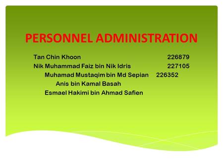 PERSONNEL ADMINISTRATION Tan Chin Khoon226879 Nik Muhammad Faiz bin Nik Idris227105 Muhamad Mustaqim bin Md Sepian226352 Anis bin Kamal Basah Esmael Hakimi.