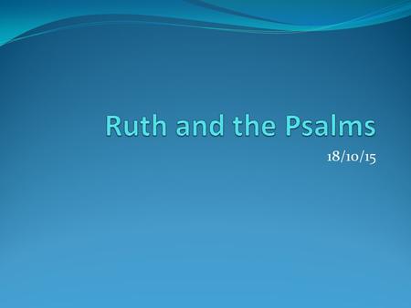 18/10/15. Why this Bible Reading? Studied Ruth during the summer Always a challenging chapter/book Only four chapters long Discussed during Faith Mission.