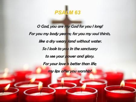 PSALM 63 O God, you are my God for you I long!