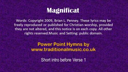 Magnificat Words: Copyright 2009, Brian L. Penney. These lyrics may be freely reproduced or published for Christian worship, provided they are not altered,