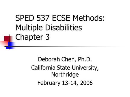 SPED 537 ECSE Methods: Multiple Disabilities Chapter 3 Deborah Chen, Ph.D. California State University, Northridge February 13-14, 2006.