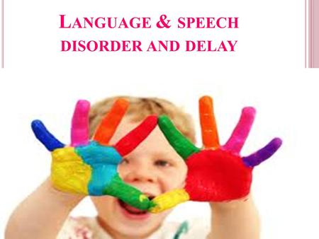 L ANGUAGE & SPEECH DISORDER AND DELAY.  speech and language development is a critical base for learning skills in school-ages.  defect in speech and.