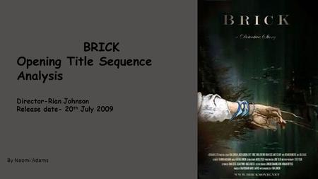 By Naomi Adams BRICK Opening Title Sequence Analysis Director-Rian Johnson Release date- 20 th July 2009.
