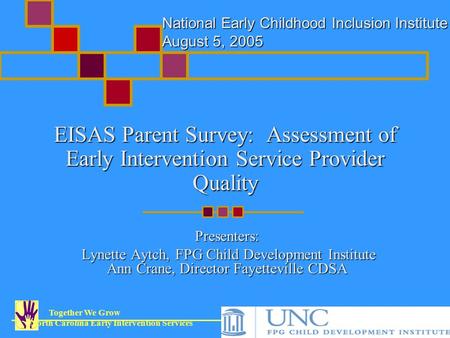 Together We Grow North Carolina Early Intervention Services EISAS Parent Survey: Assessment of Early Intervention Service Provider Quality Presenters:
