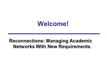Welcome! Reconnections: Managing Academic Networks With New Requirements.