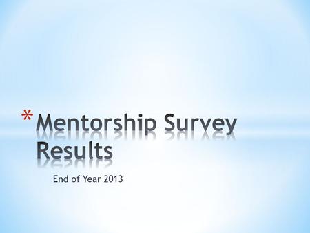 End of Year 2013. * Responses Received: * Mentors = 22/25=88% * Mentees = 17/31=55%