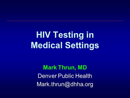 HIV Testing in Medical Settings Mark Thrun, MD Denver Public Health